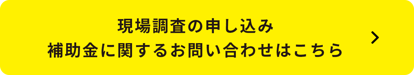 現場調査の申し込み 補助金に関するお問い合わせはこちら