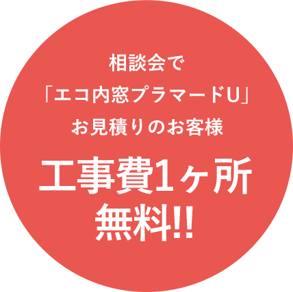 相談会で「エコ内窓プラマードU」お見積りのお客様 工事費1ヶ所無料!!